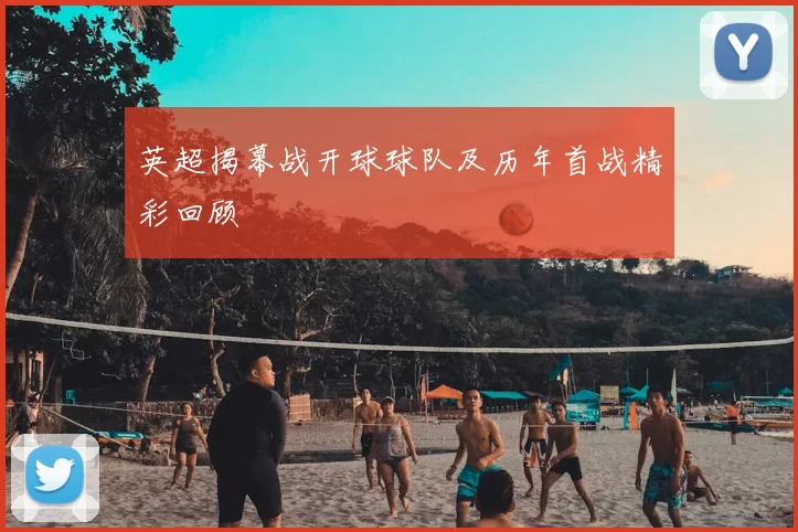 英超揭幕战开球球队及历年首战精彩回顾