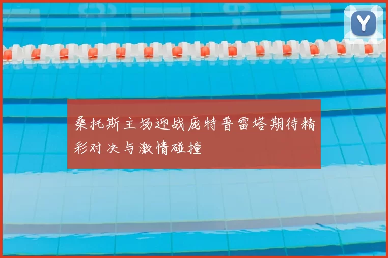 桑托斯主场迎战庞特普雷塔期待精彩对决与激情碰撞