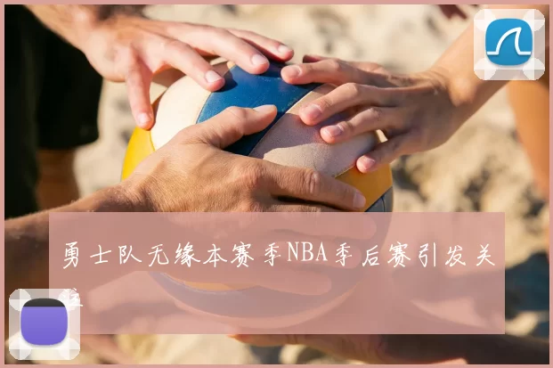 勇士队无缘本赛季NBA季后赛引发关注