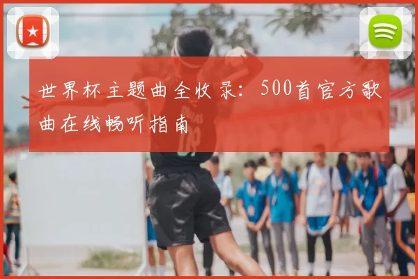 世界杯主题曲全收录:500首官方歌曲在线畅听指南