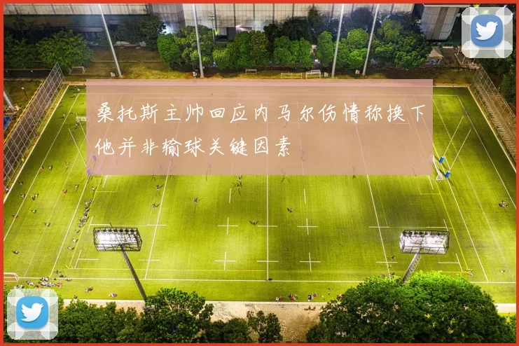 桑托斯主帅回应内马尔伤情称换下他并非输球关键因素