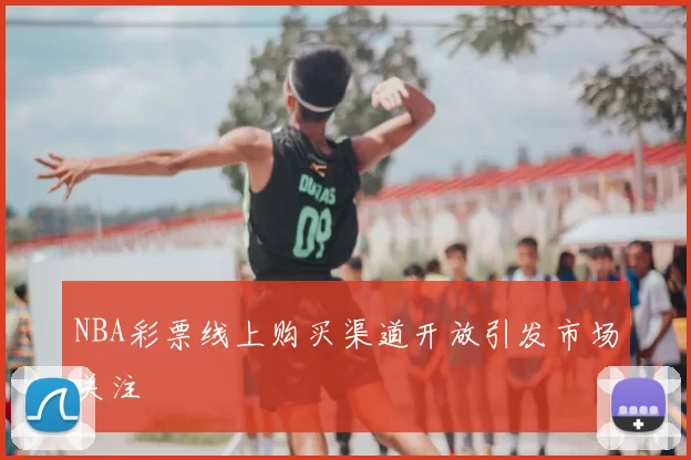 NBA彩票线上购买渠道开放引发市场关注