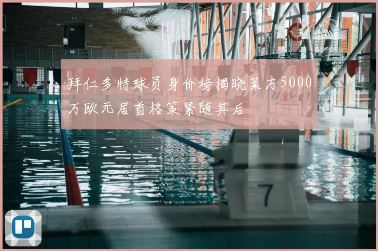 拜仁多特球员身价榜揭晓莱万5000万欧元居首格策紧随其后