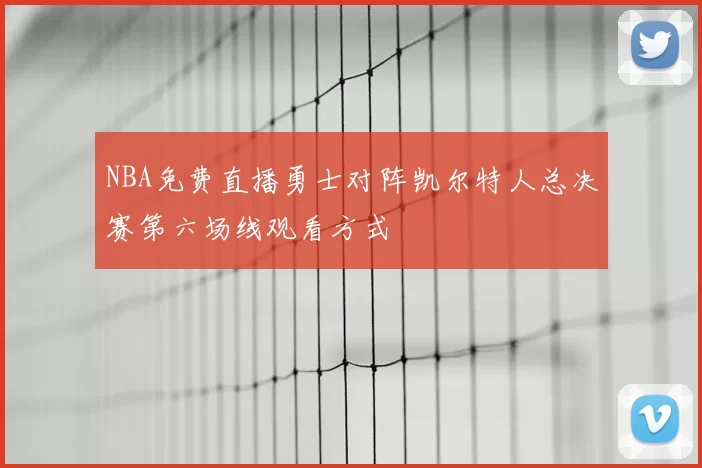 NBA免费直播勇士对阵凯尔特人总决赛第六场线观看方式
