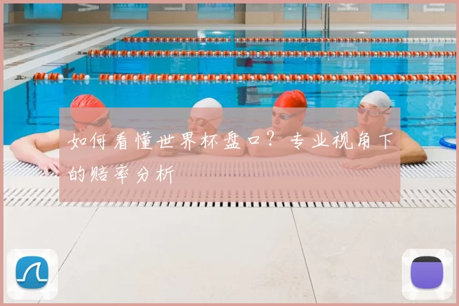 如何看懂世界杯盘口？专业视角下的赔率分析