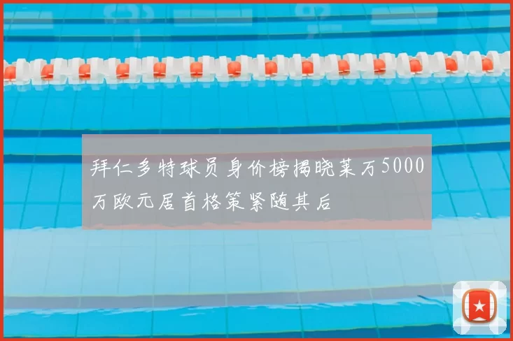 拜仁多特球员身价榜揭晓莱万5000万欧元居首格策紧随其后