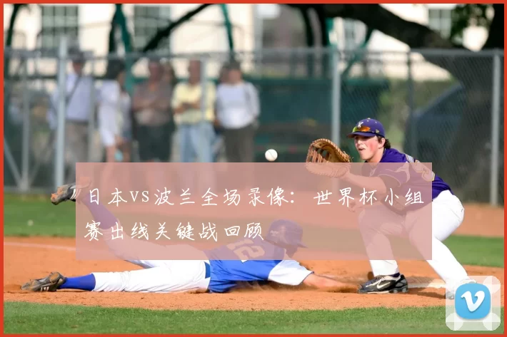 日本vs波兰全场录像：世界杯小组赛出线关键战回顾