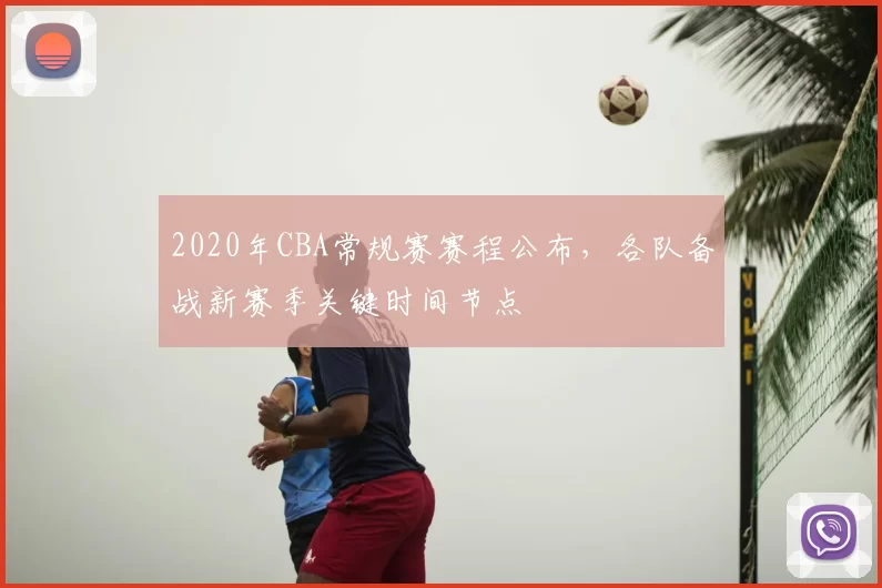2020年CBA常规赛赛程公布，各队备战新赛季关键时间节点