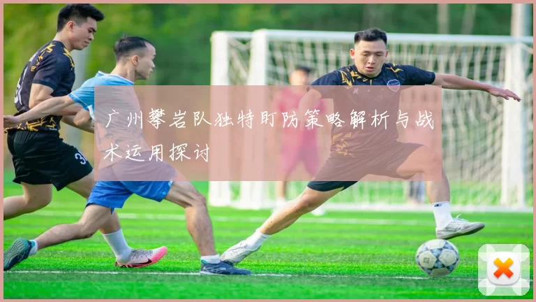 广州攀岩队独特盯防策略解析与战术运用探讨