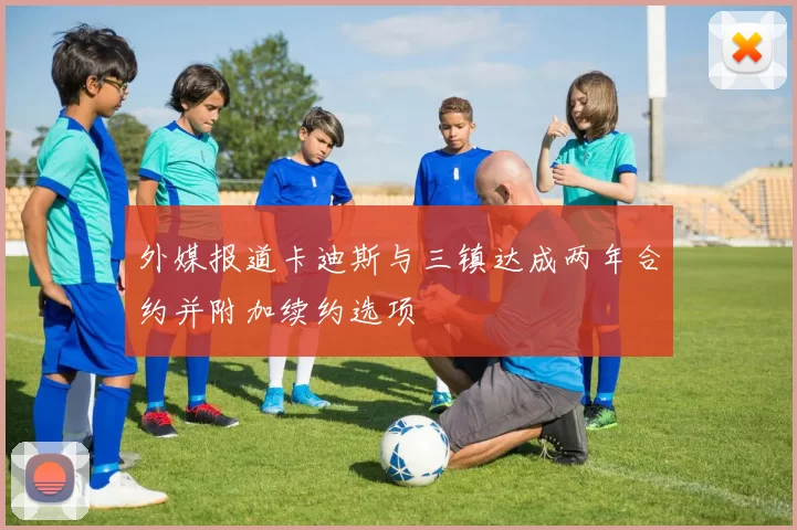 外媒报道卡迪斯与三镇达成两年合约并附加续约选项