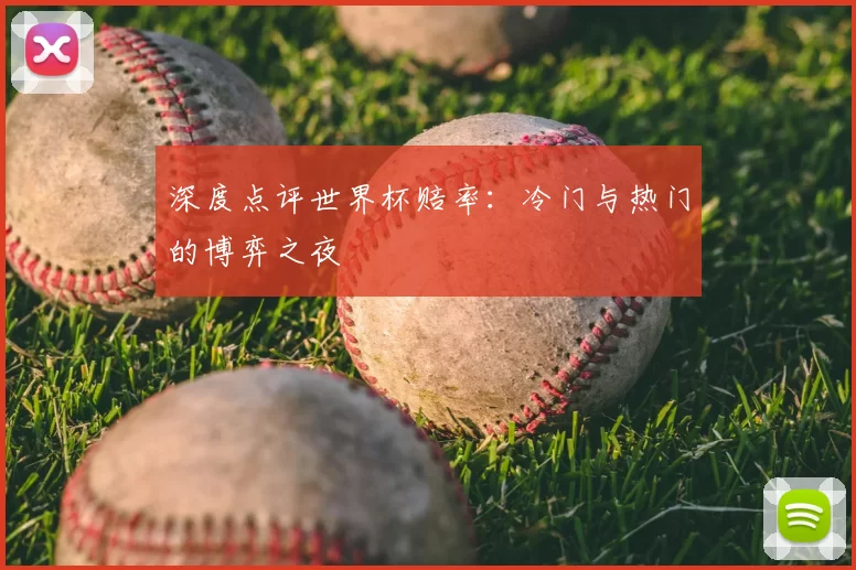 深度点评世界杯赔率：冷门与热门的博弈之夜