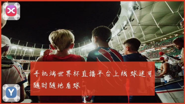 手机端世界杯直播平台上线 球迷可随时随地看球