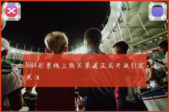 NBA彩票线上购买渠道正式开放引发关注