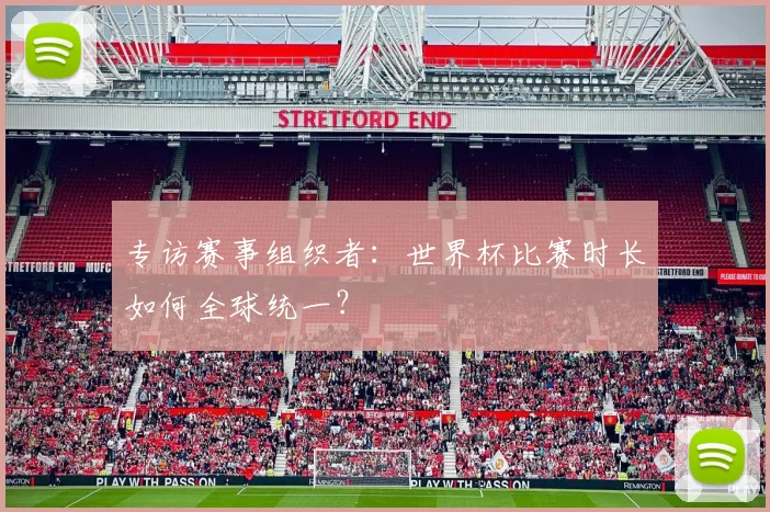 专访赛事组织者：世界杯比赛时长如何全球统一？