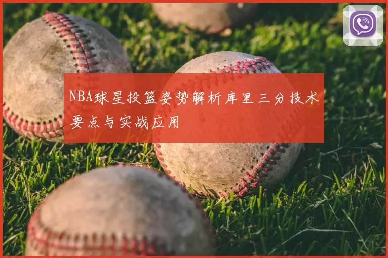 NBA球星投篮姿势解析库里三分技术要点与实战应用