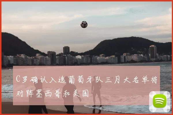C罗确认入选葡萄牙队三月大名单将对阵墨西哥和美国