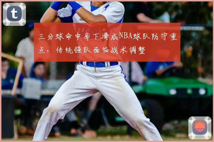 三分球命中率下滑成NBA球队防守重点，传统强队面临战术调整