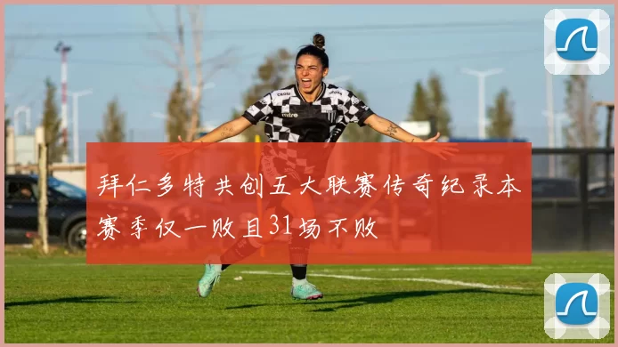 拜仁多特共创五大联赛传奇纪录本赛季仅一败且31场不败