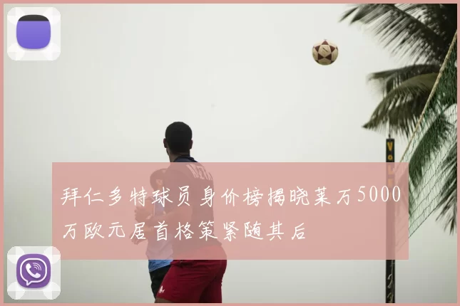 拜仁多特球员身价榜揭晓莱万5000万欧元居首格策紧随其后
