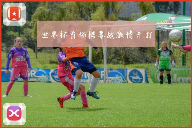 世界杯首场揭幕战激情开打