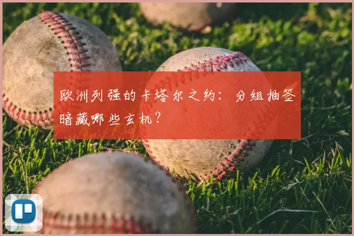 欧洲列强的卡塔尔之约：分组抽签暗藏哪些玄机？