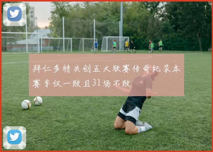 拜仁多特共创五大联赛传奇纪录本赛季仅一败且31场不败