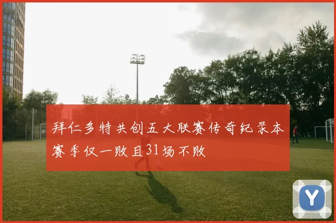 拜仁多特共创五大联赛传奇纪录本赛季仅一败且31场不败