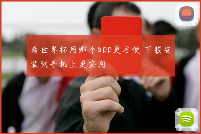 看世界杯用哪个app更方便 下载安装到手机上更实用