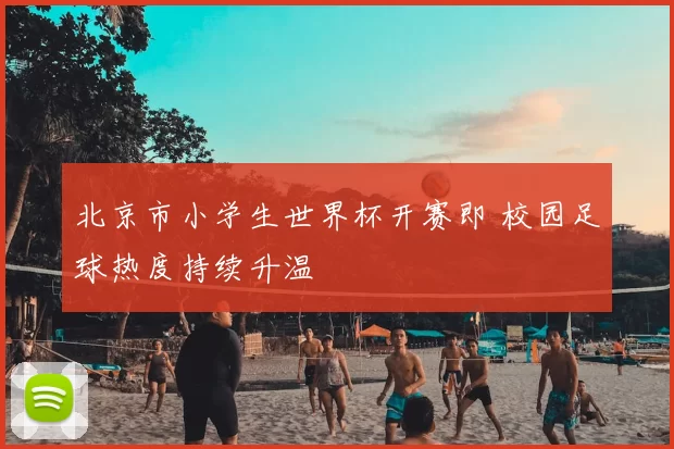 北京市小学生世界杯开赛即 校园足球热度持续升温