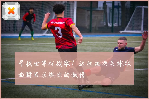 寻找世界杯战歌?这些经典足球歌曲瞬间点燃你的激情
