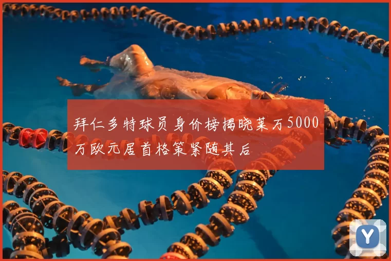 拜仁多特球员身价榜揭晓莱万5000万欧元居首格策紧随其后