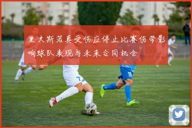 里夫斯若真受伤应停止比赛伤带影响球队表现与未来合同机会