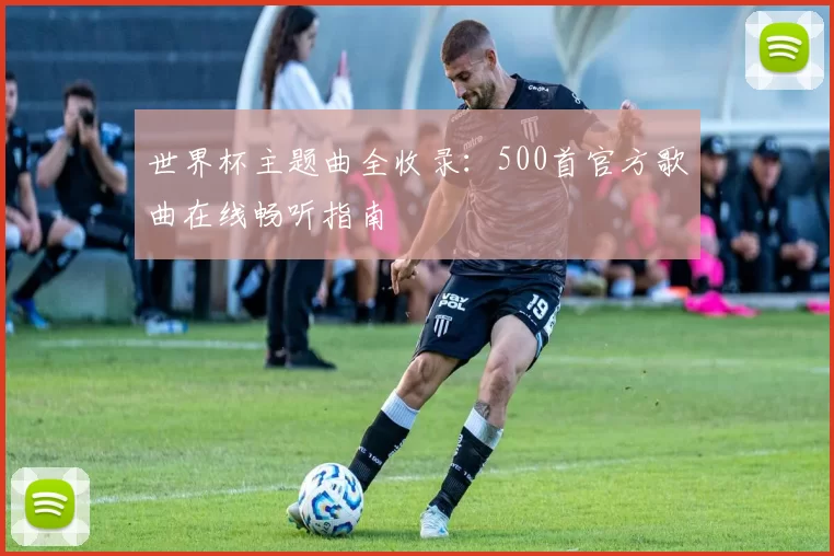 世界杯主题曲全收录:500首官方歌曲在线畅听指南