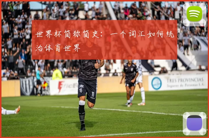 世界杯简称简史:一个词汇如何统治体育世界