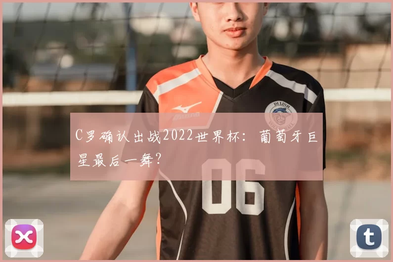 C罗确认出战2022世界杯：葡萄牙巨星最后一舞？