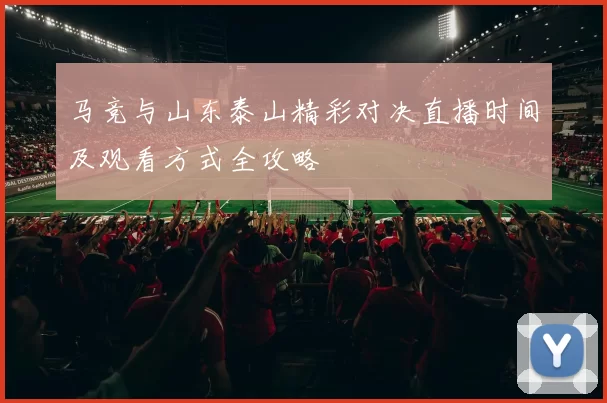 马竞与山东泰山精彩对决直播时间及观看方式全攻略