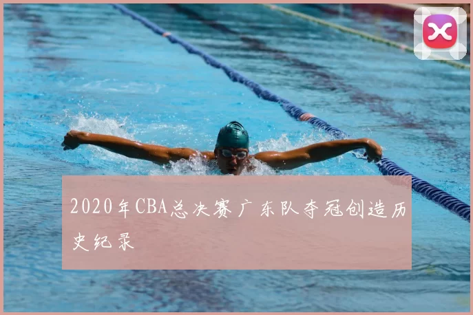 2020年CBA总决赛广东队夺冠创造历史纪录