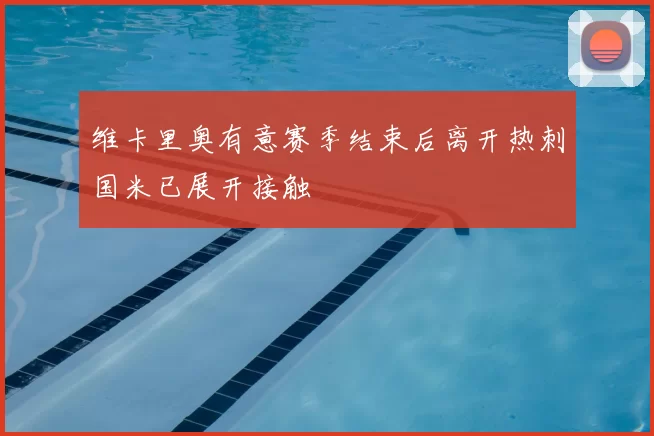 维卡里奥有意赛季结束后离开热刺国米已展开接触