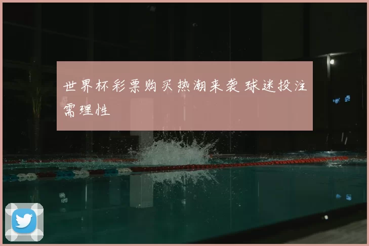 世界杯彩票购买热潮来袭 球迷投注需理性