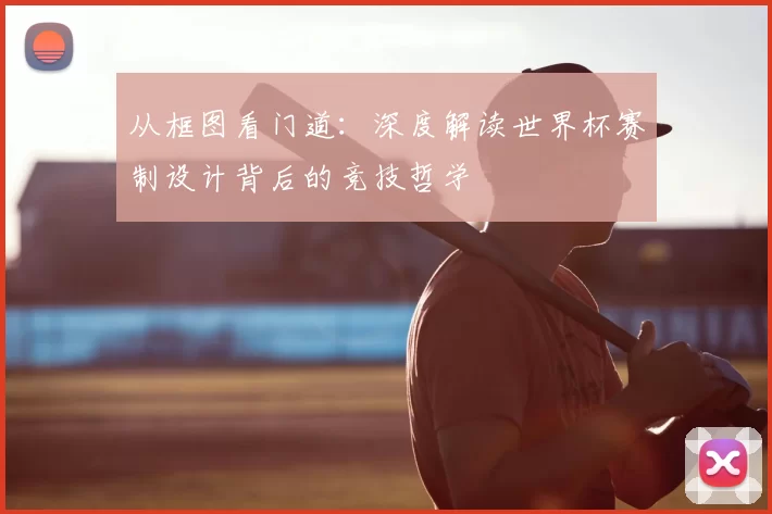 从框图看门道：深度解读世界杯赛制设计背后的竞技哲学
