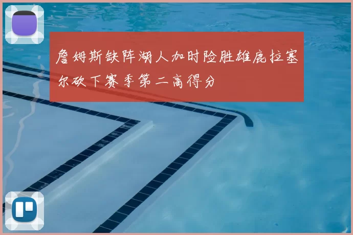 詹姆斯缺阵湖人加时险胜雄鹿拉塞尔砍下赛季第二高得分