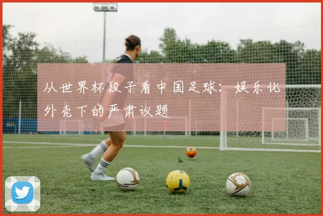从世界杯段子看中国足球：娱乐化外壳下的严肃议题
