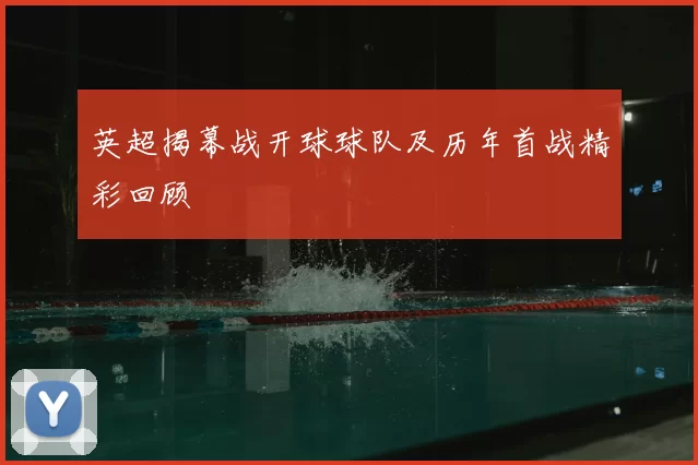 英超揭幕战开球球队及历年首战精彩回顾