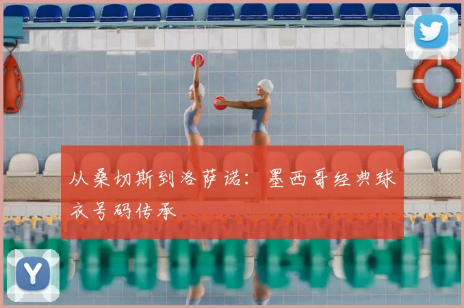 从桑切斯到洛萨诺：墨西哥经典球衣号码传承