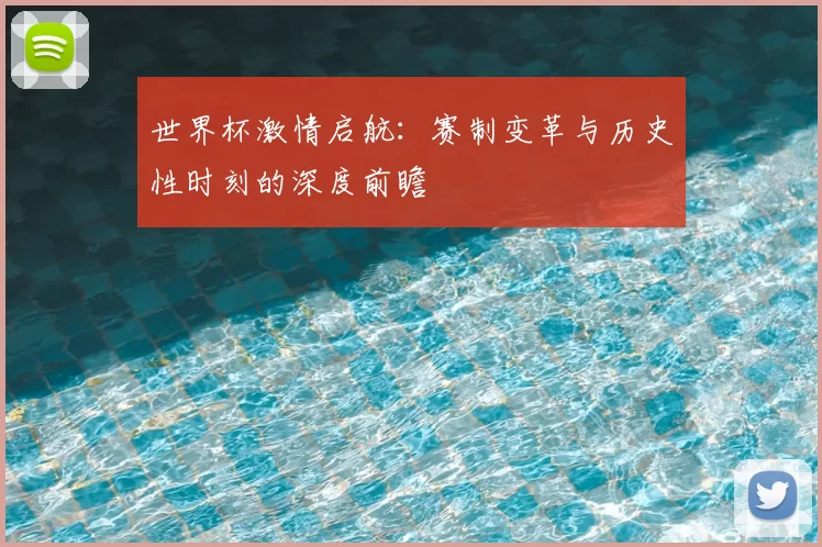 世界杯激情启航:赛制变革与历史性时刻的深度前瞻