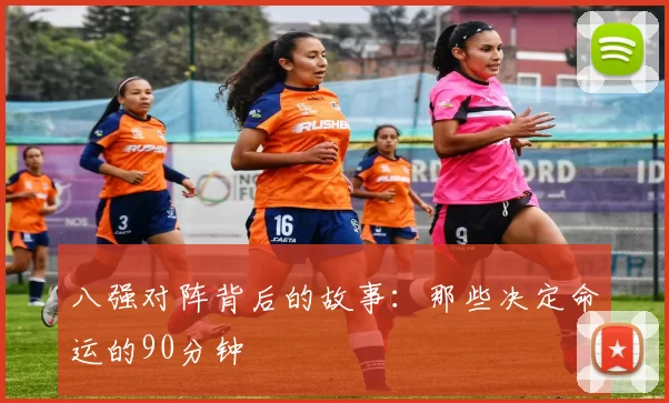八强对阵背后的故事:那些决定命运的90分钟