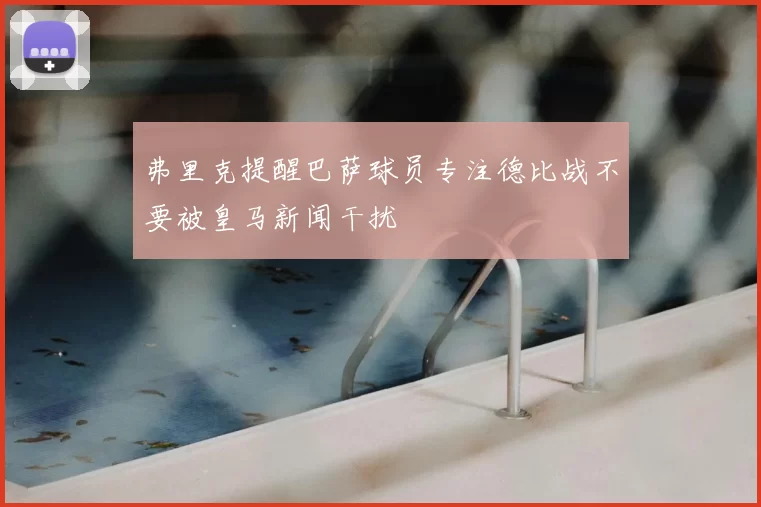 弗里克提醒巴萨球员专注德比战不要被皇马新闻干扰