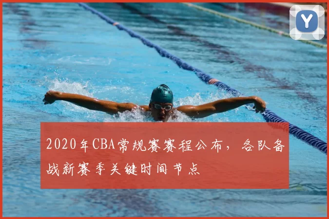 2020年CBA常规赛赛程公布,各队备战新赛季关键时间节点
