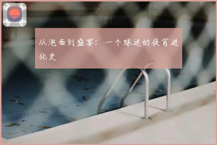 从泡面到盛宴:一个球迷的夜宵进化史