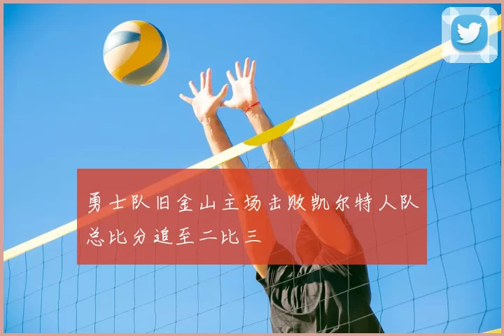 勇士队旧金山主场击败凯尔特人队总比分追至二比三